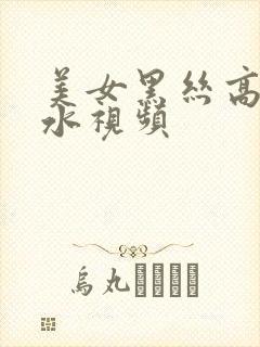 美女黑丝高潮喷水视频