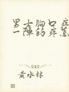 男士胸口疼一阵一阵的疼怎么回事