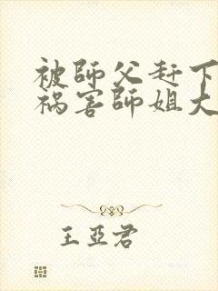 被师父赶下山去祸害师姐大结局