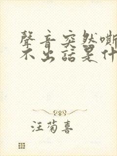 声音突然嘶哑说不出话是什么原因