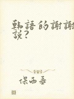 韩语的谢谢怎么说?