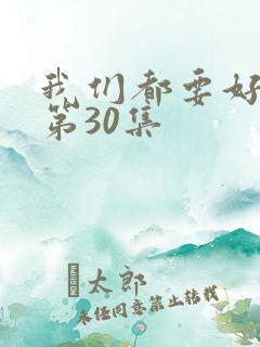 我们都要好好的第30集