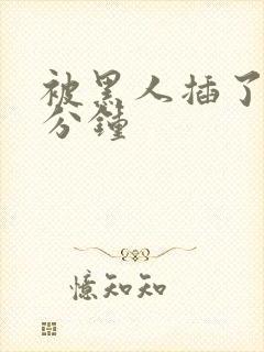被黑人插了四十分钟