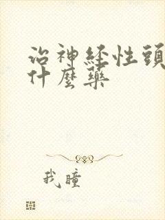 治神经性头疼吃什么药