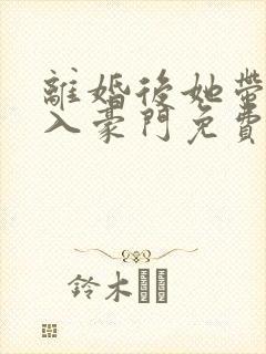 离婚后她带崽嫁入豪门免费短剧