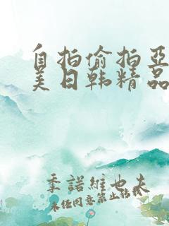 自拍偷拍亚洲欧美日韩精品