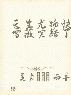 天生尤物快穿苏雪薇完结了吗