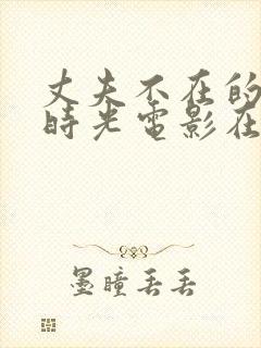 丈夫不在的午后时光电影在线