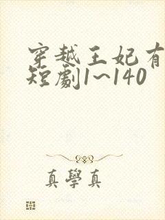 穿越王妃有点野短剧1~140