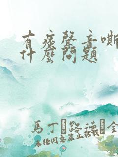 有痰声音嘶哑是什么问题