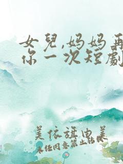 女儿,妈妈再爱你一次短剧