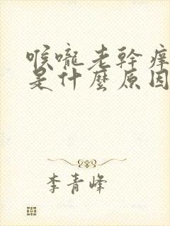 喉咙老干痒咳嗽是什么原因