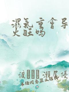 湿气重会导致肝火旺吗