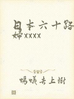 日本六十路老熟妇xxxx