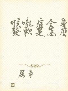 喉咙痛全身无力发软是怎么回事