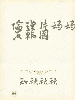 伦理片妈妈的朋友韩国
