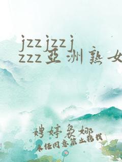 jzzjzzjzzz亚洲熟女少妇
