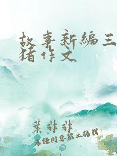 故事新编三只小猪作文