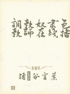 调教奴隶色の女教师在线播放