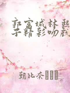 郭富城林熙蕾父子精彩吻戏片段原声