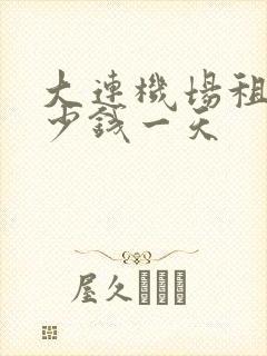 大连机场租车多少钱一天