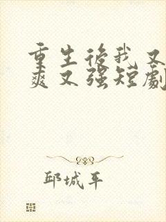 重生后我又飒又爽又强短剧全集在线观看