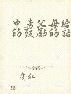 中考父母给孩子的鼓励的话
