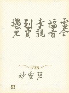 遇到幸福电视剧免费观看全集高清