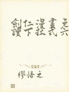 剑仁漫画免费阅读下拉式六漫画