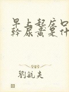 早上起床口苦口干尿黄是什么原因怎么治疗