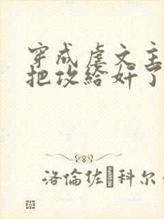 穿成虐文主角受把攻给奸了