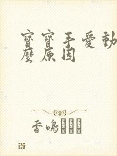 宝宝手爱动是什么原因