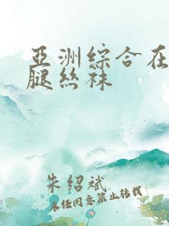 亚洲综合在线美腿丝袜