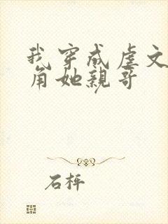 我穿成虐文女主角她亲哥