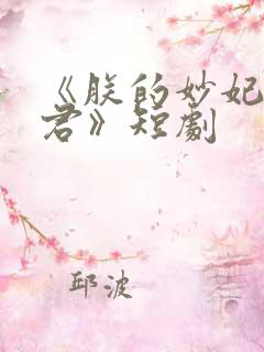 《朕的妙妃是暴君》短剧 《朕的妙妃是暴君》短剧