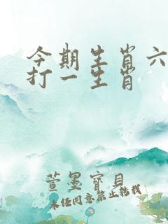 今期生肖六七加打一生肖