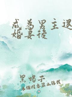 成为男主退婚未婚妻后