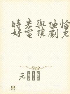 时光与他恰是正好电视剧免费观看完整版