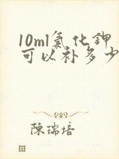 10ml氯化钾可以补多少钾