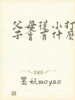 父母从小打骂孩子会有什么后果?