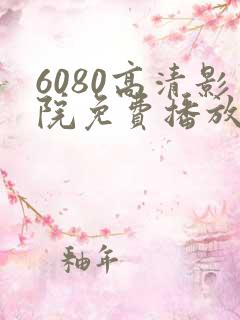 6080高清影院免费播放电视剧大全