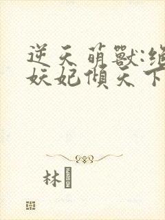 逆天萌兽:绝世妖妃倾天下免费完整版