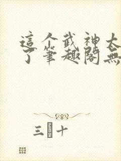 这个武神太极端了笔趣阁无弹窗