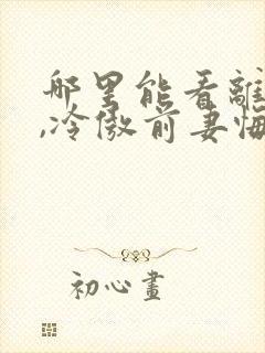 哪里能看离婚后,冷傲前妻悔恨终身
