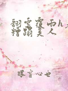 翻云覆雨h老头糟蹋美人