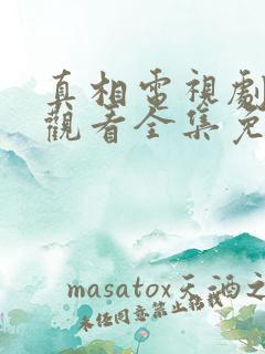 真相电视剧在线观看全集免费策驰