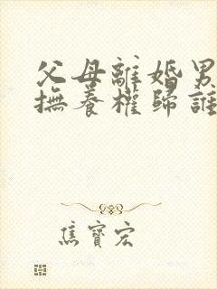 父母离婚男孩的抚养权归谁