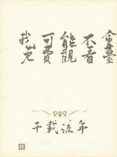 我可能不会爱你免费观看台剧