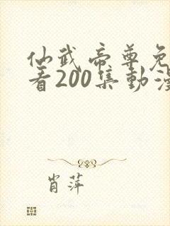 仙武帝尊免费观看200集动漫