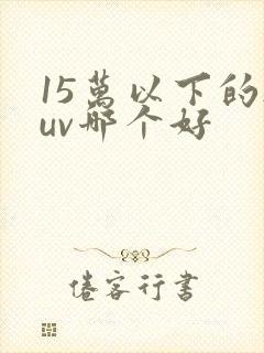 15万以下的suv哪个好